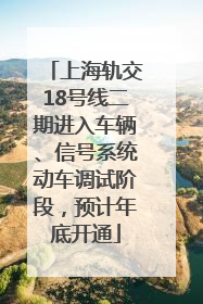 上海轨交18号线二期进入车辆、信号系统动车调试阶段，预计年底开通