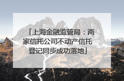 上海金融监管局：两家信托公司不动产信托登记同步成功落地