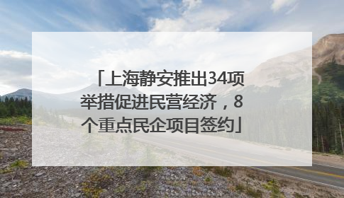 上海静安推出34项举措促进民营经济，8个重点民企项目签约