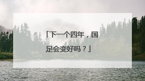 下一个四年，国足会变好吗？