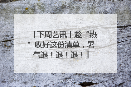 下周艺讯丨趁“热”收好这份清单，暑气退！退！退！