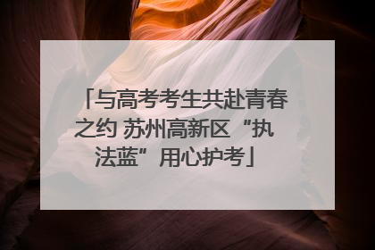与高考考生共赴青春之约 苏州高新区“执法蓝”用心护考