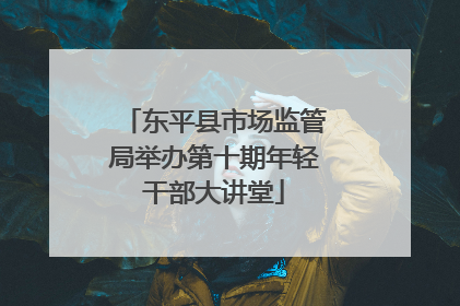 东平县市场监管局举办第十期年轻干部大讲堂