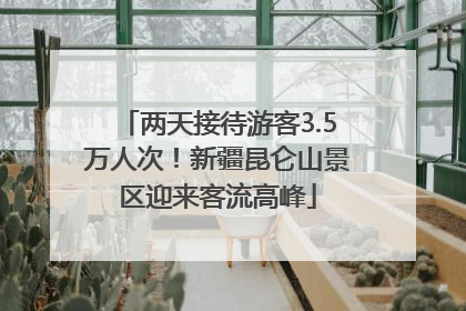 两天接待游客3.5万人次！新疆昆仑山景区迎来客流高峰