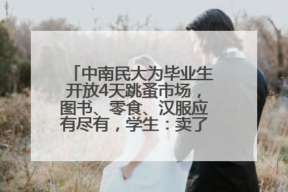中南民大为毕业生开放4天跳蚤市场，图书、零食、汉服应有尽有，学生：卖了几十个手串
