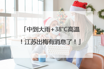 中到大雨+38℃高温！江苏出梅有消息了！