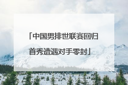 中国男排世联赛回归首秀遭遇对手零封