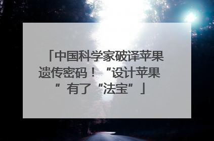 中国科学家破译苹果遗传密码！“设计苹果”有了“法宝”