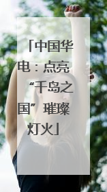 中国华电：点亮“千岛之国”璀璨灯火
