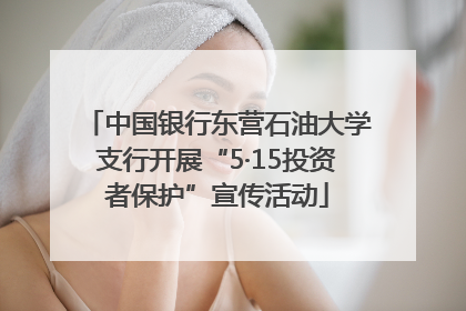中国银行东营石油大学支行开展“5·15投资者保护”宣传活动