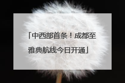 中西部首条！成都至雅典航线今日开通