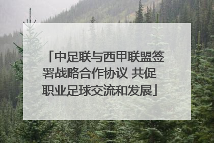 中足联与西甲联盟签署战略合作协议 共促职业足球交流和发展