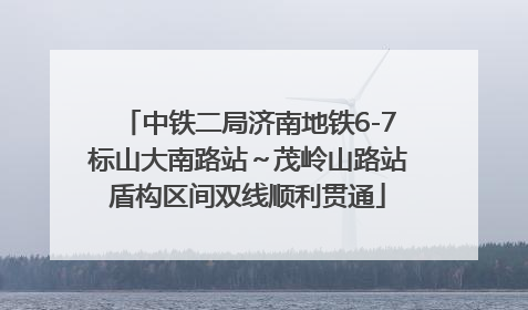 中铁二局济南地铁6-7标山大南路站～茂岭山路站盾构区间双线顺利贯通