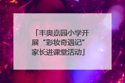 丰奥嘉园小学开展“彩妆奇遇记”家长进课堂活动