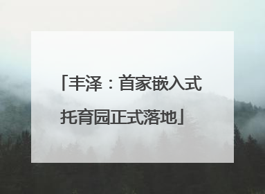 丰泽：首家嵌入式托育园正式落地