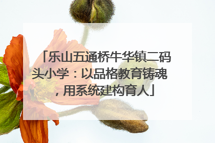 乐山五通桥牛华镇二码头小学：以品格教育铸魂，用系统建构育人