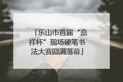 乐山市首届“嘉祥杯”现场硬笔书法大赛圆满落幕