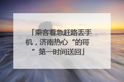 乘客着急赶路丢手机，济南热心“的哥”第一时间送回