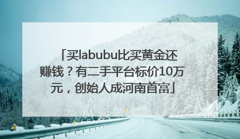 买labubu比买黄金还赚钱？有二手平台标价10万元，创始人成河南首富