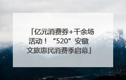 亿元消费券+千余场活动！“520”安徽文旅惠民消费季启幕