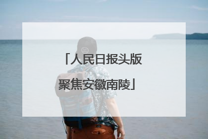 人民日报头版聚焦安徽南陵