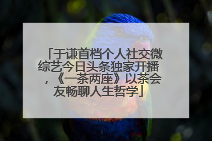 于谦首档个人社交微综艺今日头条独家开播，《一茶两座》以茶会友畅聊人生哲学