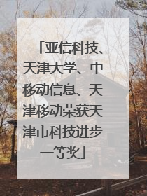 亚信科技、天津大学、中移动信息、天津移动荣获天津市科技进步一等奖
