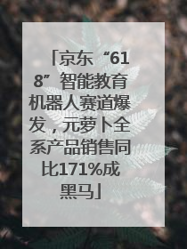 京东“618”智能教育机器人赛道爆发，元萝卜全系产品销售同比171%成黑马