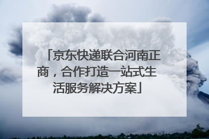 京东快递联合河南正商，合作打造一站式生活服务解决方案