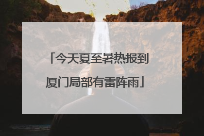 今天夏至暑热报到 厦门局部有雷阵雨
