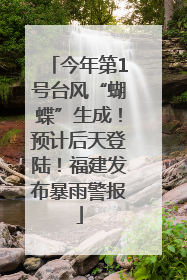 今年第1号台风“蝴蝶”生成！预计后天登陆！福建发布暴雨警报