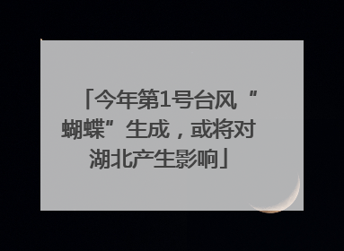 今年第1号台风“蝴蝶”生成，或将对湖北产生影响