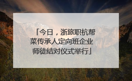 今日，浙旅职杭帮菜传承人定向班企业师徒结对仪式举行