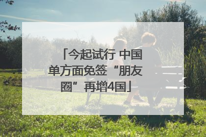 今起试行 中国单方面免签“朋友圈”再增4国
