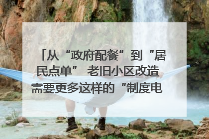 从“政府配餐”到“居民点单” 老旧小区改造需要更多这样的“制度电梯”｜封面评论