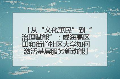从“文化惠民”到“治理赋能”：威海高区田和街道社区大学如何激活基层服务新动能