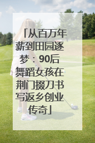 从百万年薪到田园逐梦：90后舞蹈女孩在荆门掇刀书写返乡创业传奇