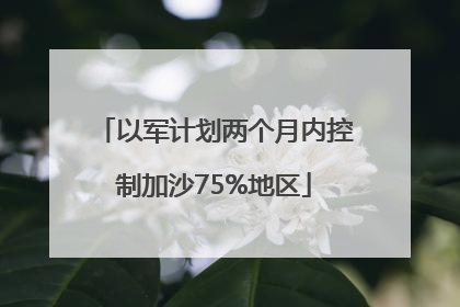 以军计划两个月内控制加沙75%地区