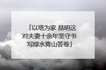 以塔为家 昆明这对夫妻十余年坚守书写绿水青山答卷