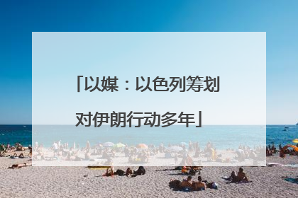 以媒：以色列筹划对伊朗行动多年