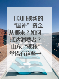 以旧换新的“国补”资金从哪来？如何抵达消费者？山东“硬核”举措有这些→