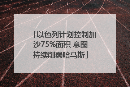 以色列计划控制加沙75%面积 意图持续削弱哈马斯