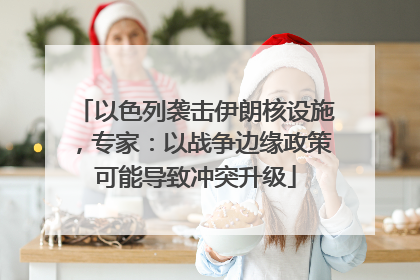 以色列袭击伊朗核设施，专家：以战争边缘政策可能导致冲突升级