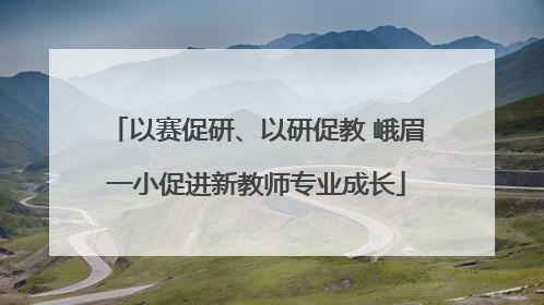 以赛促研、以研促教 峨眉一小促进新教师专业成长