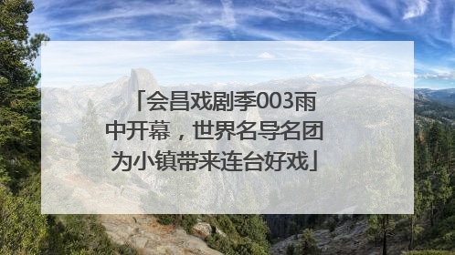 会昌戏剧季003雨中开幕，世界名导名团为小镇带来连台好戏