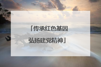 传承红色基因 弘扬建党精神