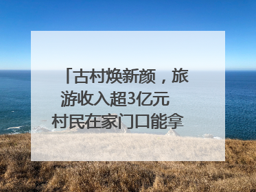 古村焕新颜，旅游收入超3亿元 村民在家门口能拿3份工资｜万千气象看四川