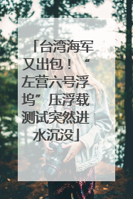 台湾海军又出包！“左营六号浮坞”压浮载测试突然进水沉没