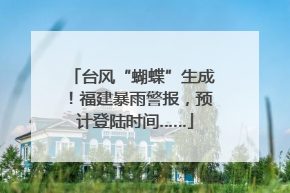 台风“蝴蝶”生成！福建暴雨警报，预计登陆时间……