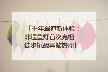 千年蜀道新体验：非遗鱼灯首次亮相 徒步挑战再掀热潮